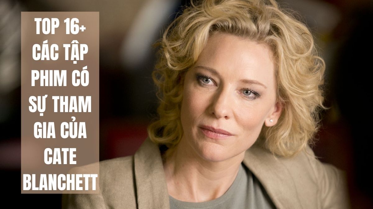 Top 16+ các tập phim có sự tham gia của Cate Blanchett